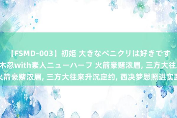【FSMD-003】初姫 大きなペニクリは好きですか！？ ニューハーフ笠木忍with素人ニューハーフ 火箭豪赌浓眉， 三方大往来升沉定约， 西决梦思照进实践!