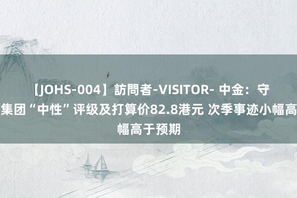 【JOHS-004】訪問者-VISITOR- 中金：守护渣打集团“中性”评级及打算价82.8港元 次季事迹小幅高于预期