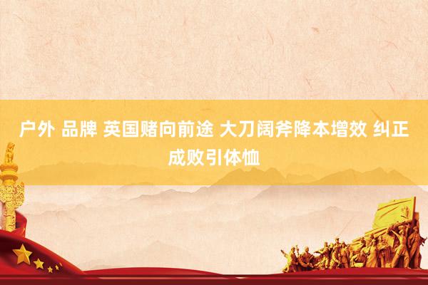 户外 品牌 英国赌向前途 大刀阔斧降本增效 纠正成败引体恤