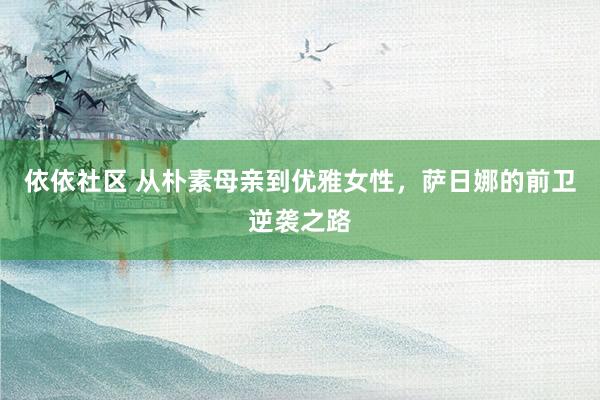 依依社区 从朴素母亲到优雅女性，萨日娜的前卫逆袭之路