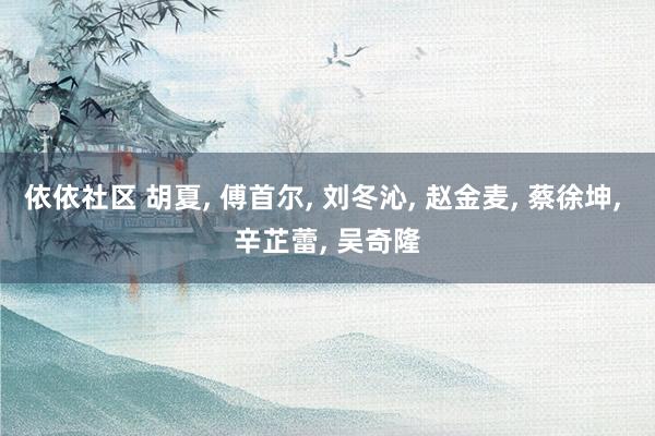 依依社区 胡夏， 傅首尔， 刘冬沁， 赵金麦， 蔡徐坤， 辛芷蕾， 吴奇隆