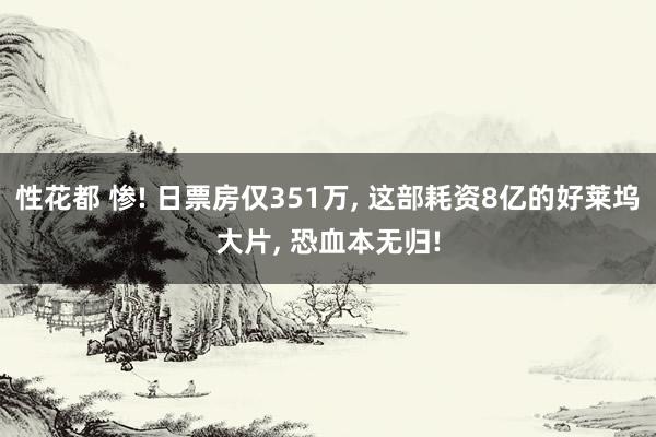 性花都 惨! 日票房仅351万， 这部耗资8亿的好莱坞大片， 恐血本无归!