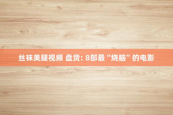 丝袜美腿视频 盘货: 8部最“烧脑”的电影