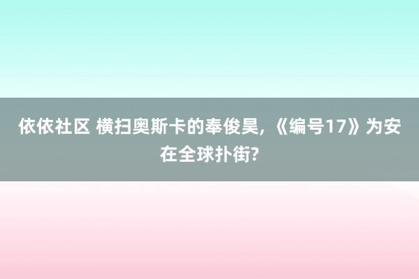 依依社区 横扫奥斯卡的奉俊昊， 《编号17》为安在全球扑街?