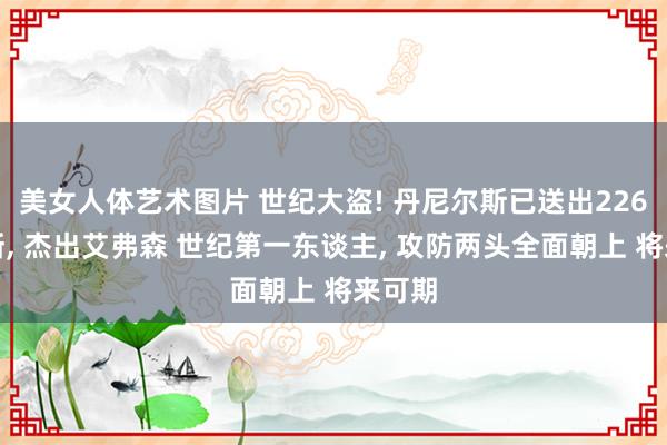美女人体艺术图片 世纪大盗! 丹尼尔斯已送出226次抢断， 杰出艾弗森 世纪第一东谈主， 攻防两头全面朝上 将来可期