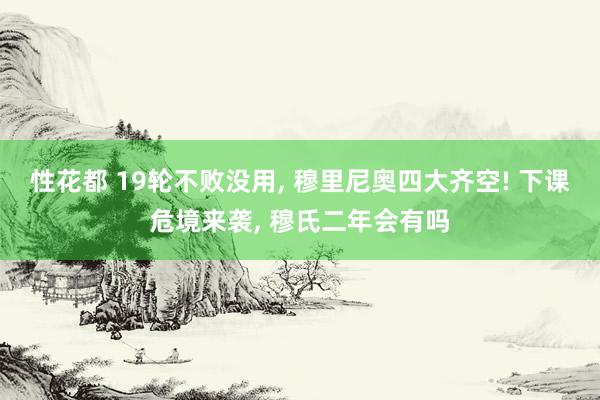 性花都 19轮不败没用， 穆里尼奥四大齐空! 下课危境来袭， 穆氏二年会有吗