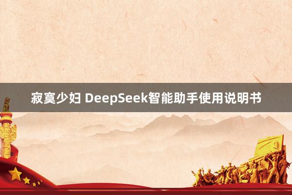 寂寞少妇 DeepSeek智能助手使用说明书