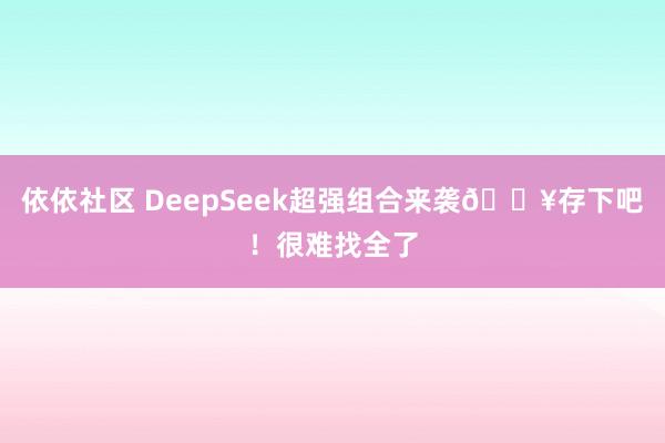 依依社区 DeepSeek超强组合来袭🔥存下吧！很难找全了