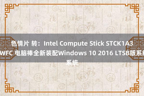 色情片 转：Intel Compute Stick STCK1A32WFC 电脑棒全新装配Windows 10 2016 LTSB版系统