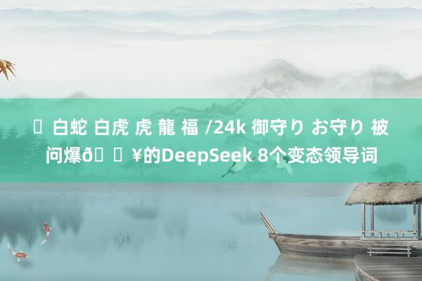 ✨白蛇 白虎 虎 龍 福 /24k 御守り お守り 被问爆🔥的DeepSeek 8个变态领导词