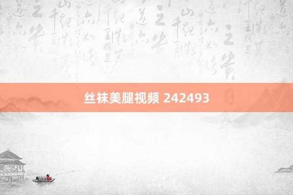 丝袜美腿视频 242493